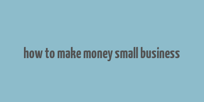 how to make money small business