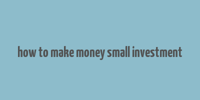 how to make money small investment