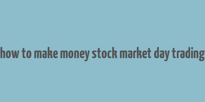 how to make money stock market day trading