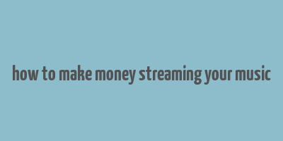 how to make money streaming your music