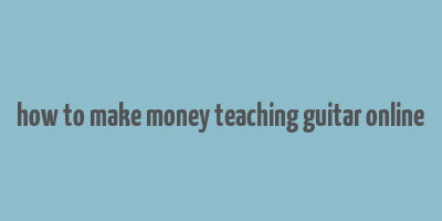 how to make money teaching guitar online