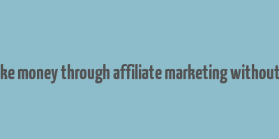 how to make money through affiliate marketing without a website