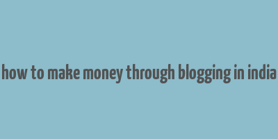 how to make money through blogging in india