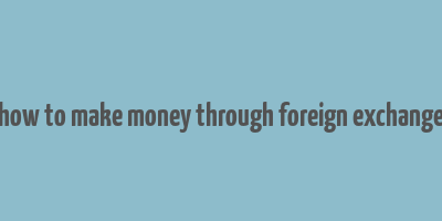 how to make money through foreign exchange