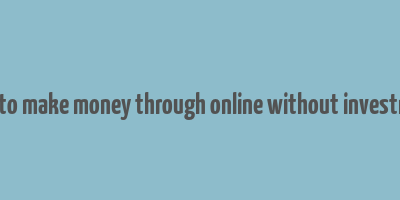 how to make money through online without investment