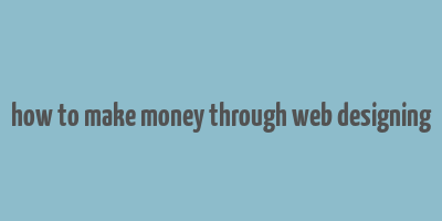 how to make money through web designing