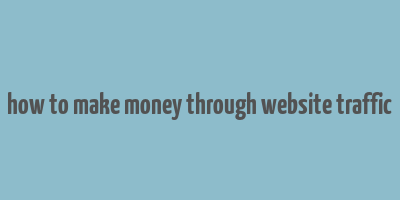 how to make money through website traffic