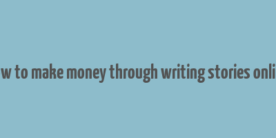 how to make money through writing stories online