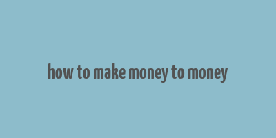 how to make money to money