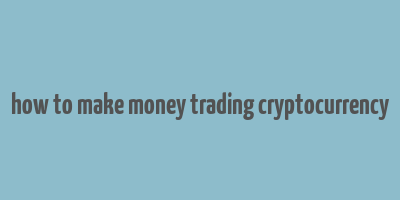 how to make money trading cryptocurrency