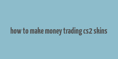 how to make money trading cs2 skins