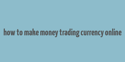 how to make money trading currency online