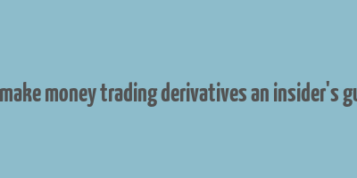 how to make money trading derivatives an insider's guide pdf