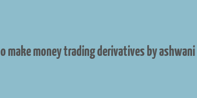 how to make money trading derivatives by ashwani gujral