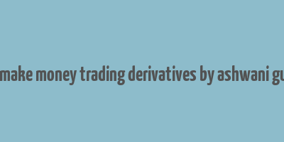 how to make money trading derivatives by ashwani gujral pdf