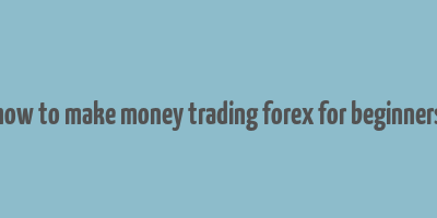 how to make money trading forex for beginners