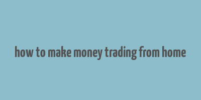 how to make money trading from home