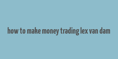 how to make money trading lex van dam