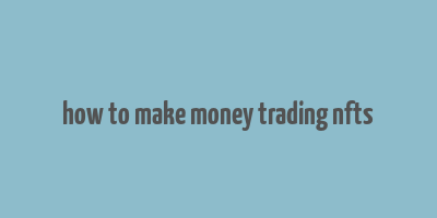 how to make money trading nfts