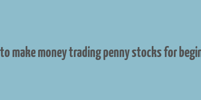 how to make money trading penny stocks for beginners