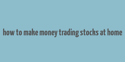 how to make money trading stocks at home