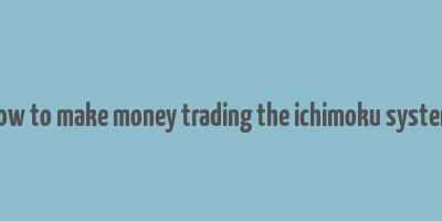 how to make money trading the ichimoku system