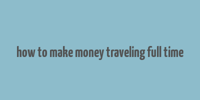 how to make money traveling full time