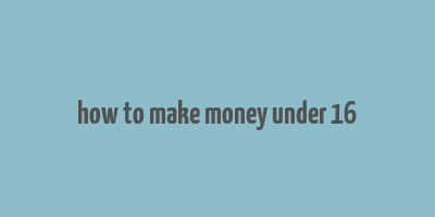 how to make money under 16