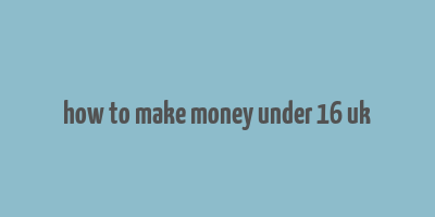 how to make money under 16 uk