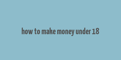 how to make money under 18