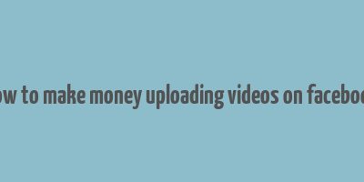 how to make money uploading videos on facebook