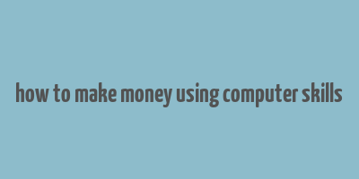 how to make money using computer skills