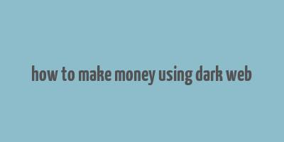 how to make money using dark web