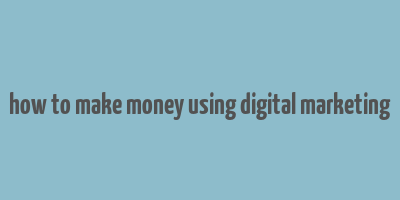 how to make money using digital marketing