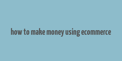 how to make money using ecommerce