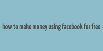 how to make money using facebook for free