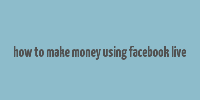 how to make money using facebook live