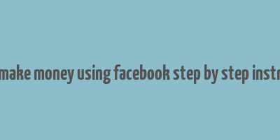 how to make money using facebook step by step instructions