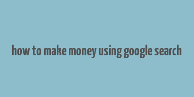 how to make money using google search