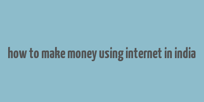 how to make money using internet in india