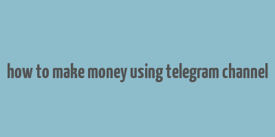 how to make money using telegram channel