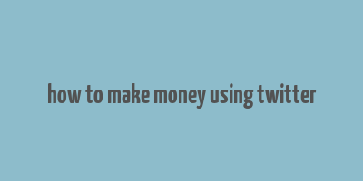 how to make money using twitter