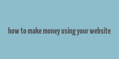 how to make money using your website