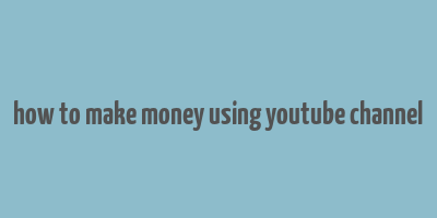 how to make money using youtube channel