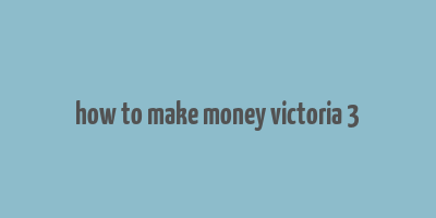 how to make money victoria 3