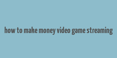 how to make money video game streaming