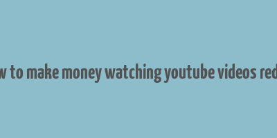 how to make money watching youtube videos reddit