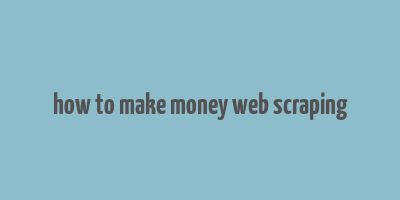 how to make money web scraping