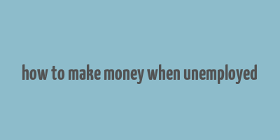 how to make money when unemployed