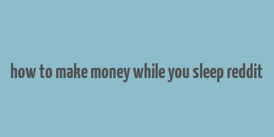 how to make money while you sleep reddit